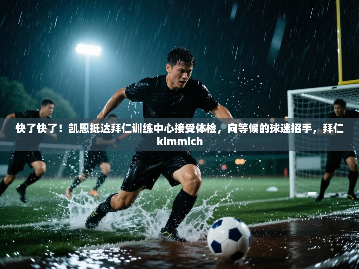 快了快了！凯恩抵达拜仁训练中心接受体检，向等候的球迷招手，拜仁kimmich