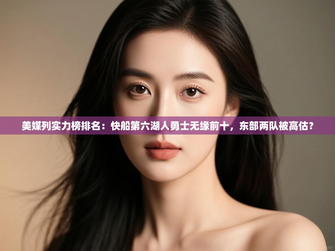 美媒列实力榜排名：快船第六湖人勇士无缘前十，东部两队被高估？