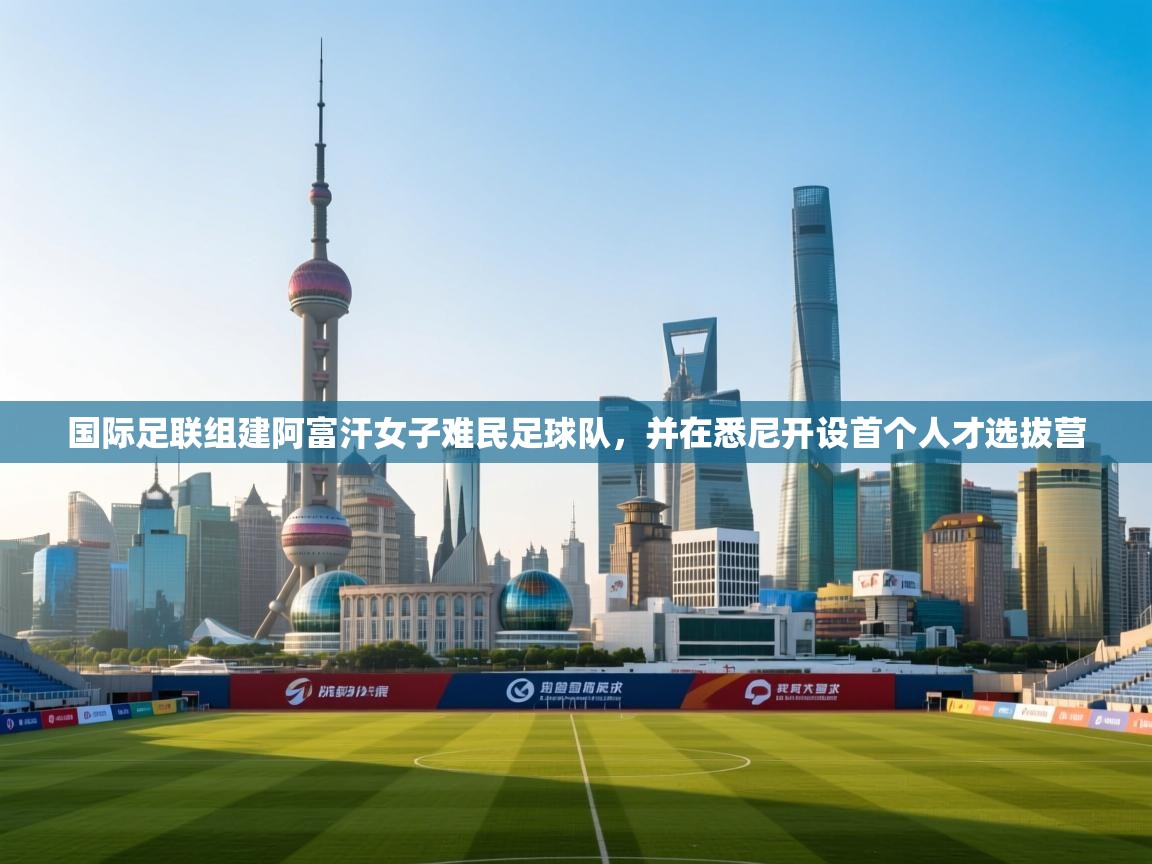 国际足联组建阿富汗女子难民足球队，并在悉尼开设首个人才选拔营