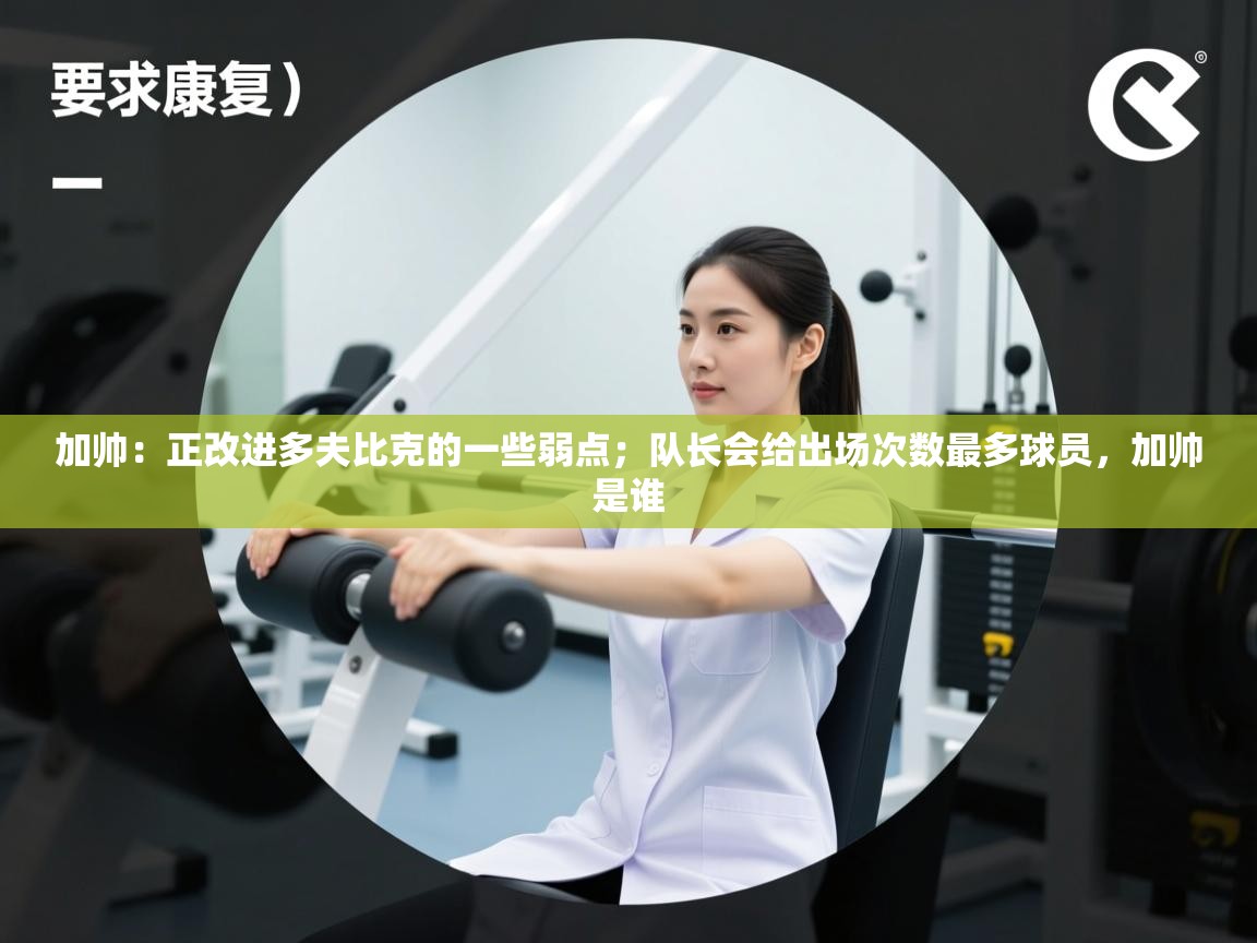加帅:正改进多夫比克的一些弱点;队长会给出场次数最多球员,加帅是谁 第1张