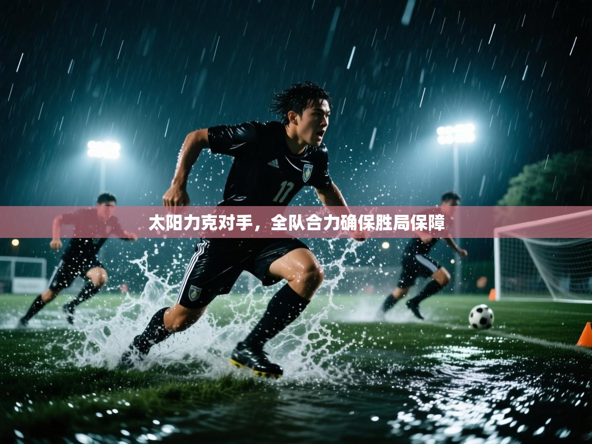 太阳力克对手,全队合力确保胜局保障