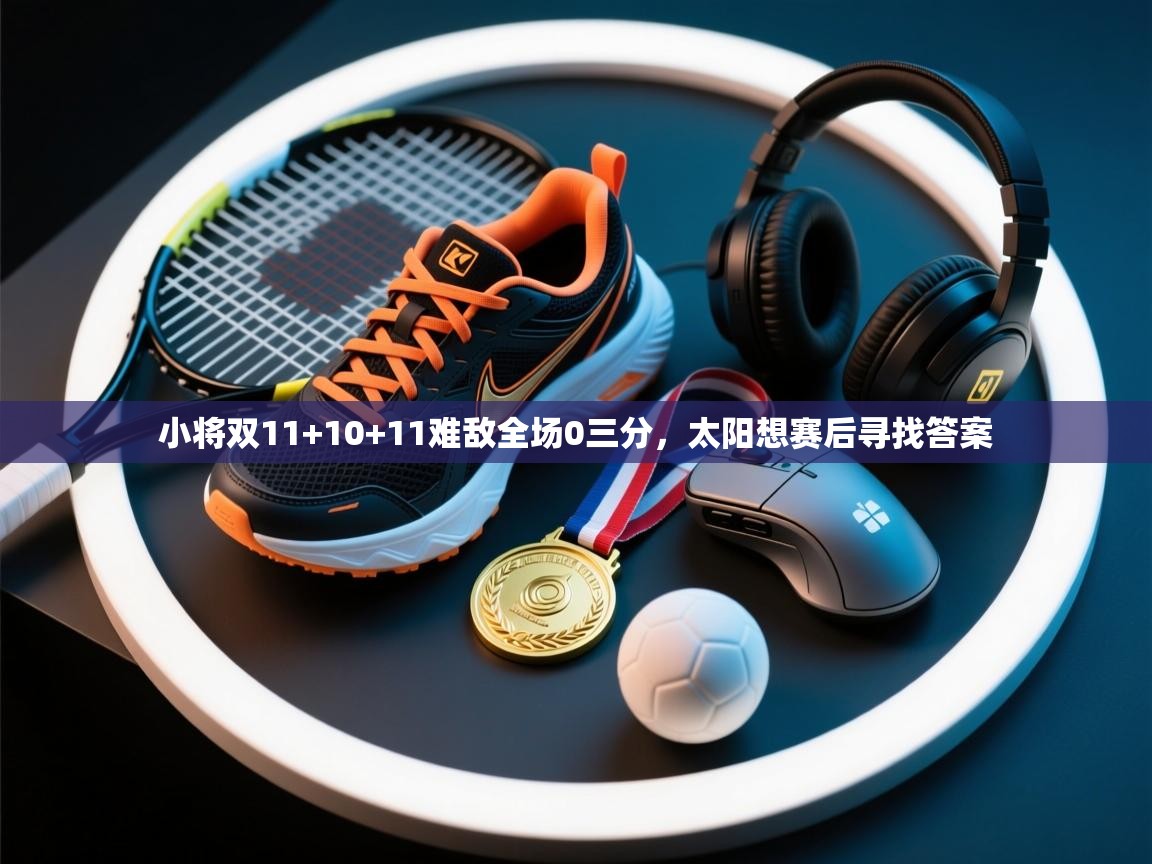 小将双11+10+11难敌全场0三分，太阳想赛后寻找答案