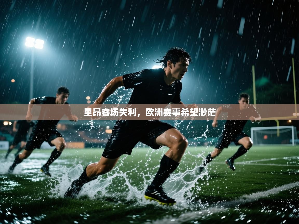 里昂客场失利，欧洲赛事希望渺茫