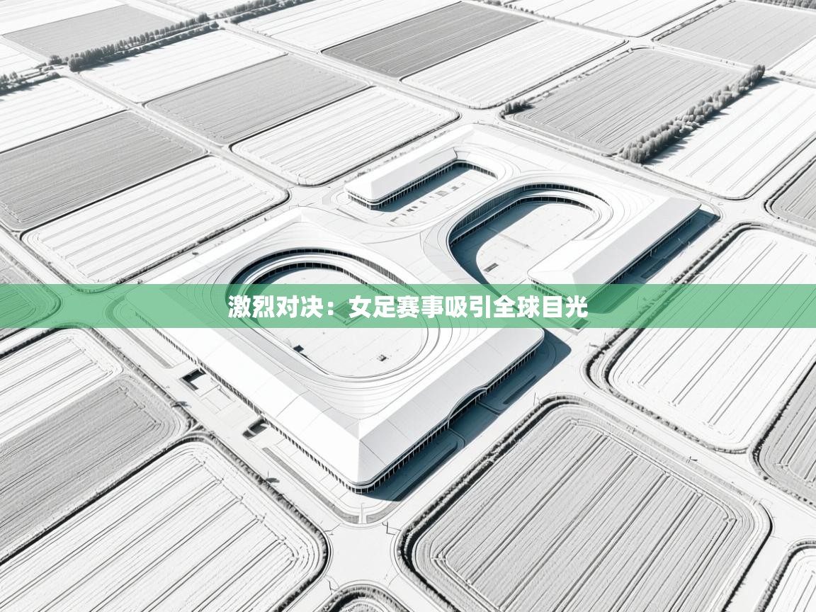 激烈对决:女足赛事吸引全球目光