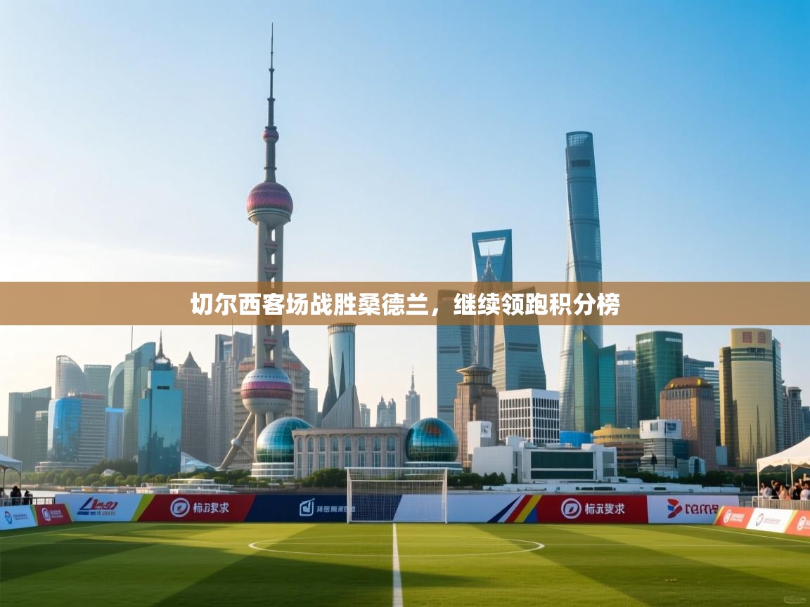 切尔西客场战胜桑德兰，继续领跑积分榜