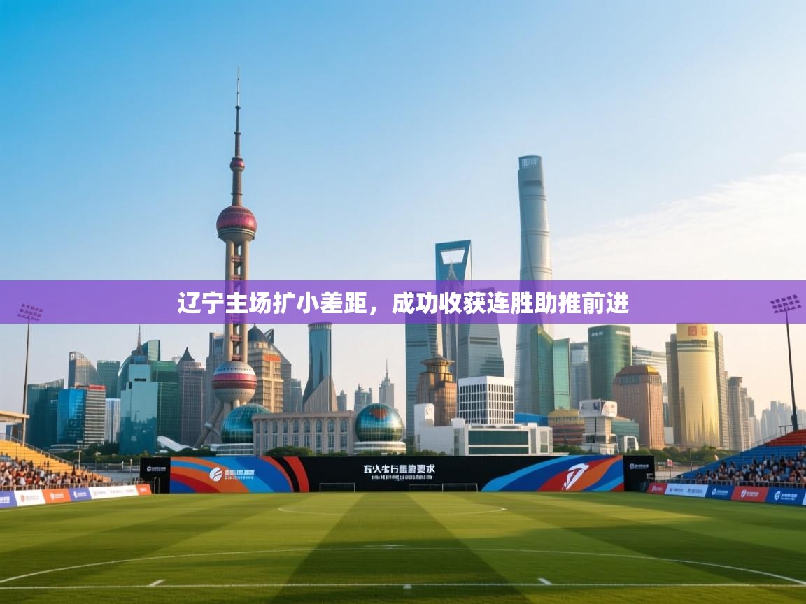 辽宁主场扩小差距，成功收获连胜助推前进